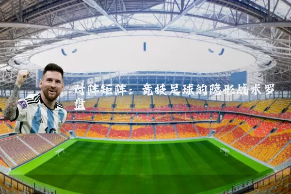 对阵矩阵：竞技足球的隐形战术罗盘