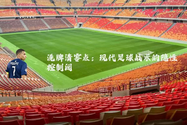 洗牌清零点：现代足球战术的隐性控制阀