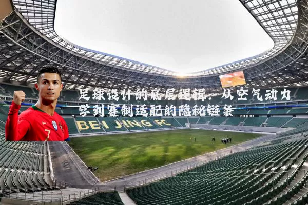 足球设计的底层逻辑:从空气动力学到赛制适配的隐秘链条