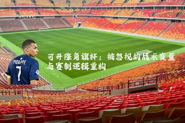 可升降角旗杆:被忽视的战术变量与赛制逻辑重构