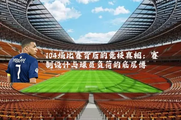 104场比赛背后的竞技真相：赛制设计与球员负荷的底层博弈